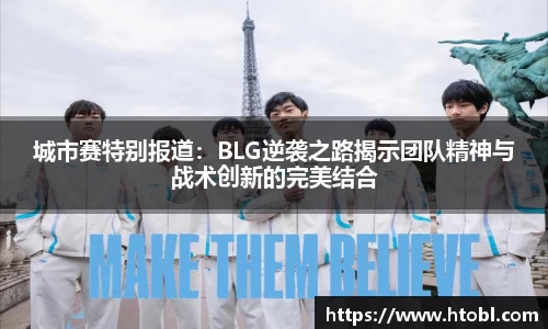 城市赛特别报道:BLG逆袭之路揭示团队精神与战术创新的完美结合